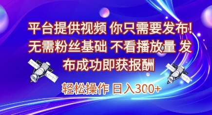 平台提供视频，你只需要发布， 无需粉丝基础，不看播放量，发布成功即获报酬，日入3张【揭秘】-卿云社
