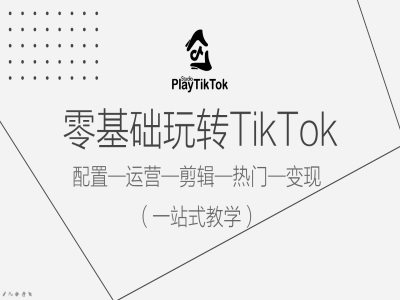 零基础玩转TikTok，配置一运营一剪辑一热门一变现，一站式教学-卿云社