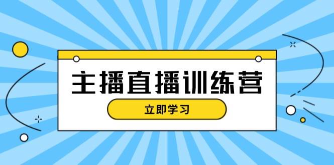 主播直播特训营：抖音直播间运营知识+开播准备+流量考核，轻松上手-卿云社