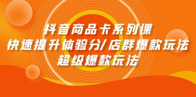 (9988期)抖音商品卡系列课：快速提升体验分/店群爆款玩法/超级爆款玩法-卿云社