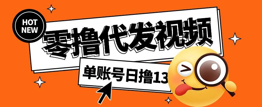 零撸代发视频，单账号每天撸13元，零粉丝就可以撸，新手福利！-卿云社