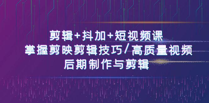 剪辑+抖加+短视频课： 掌握剪映剪辑技巧/高质量视频/后期制作与剪辑(50节)-卿云社
