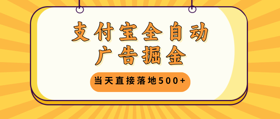 支付宝全自动广告掘金，当天直接落地500+，无需养鸡可矩阵放大操作-卿云社