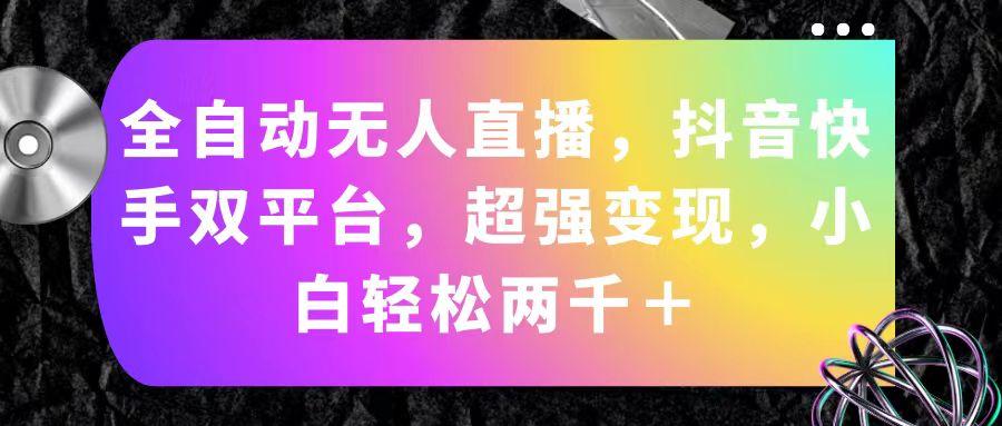 全自动无人直播，抖音快手双平台，超强变现，小白轻松两千＋-卿云社