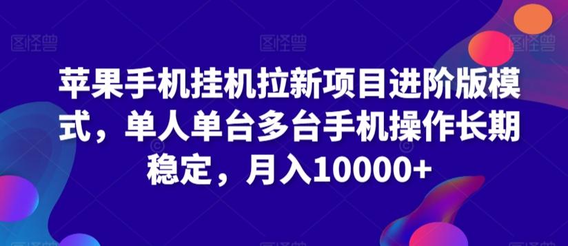 苹果手机挂机拉新项目进阶版模式，单人单台多台手机操作长期稳定，月入10000+【揭秘】-卿云社