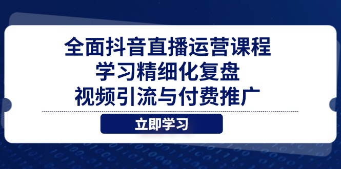 全面抖音直播运营课程，学习精细化复盘、视频引流与付费推广-卿云社