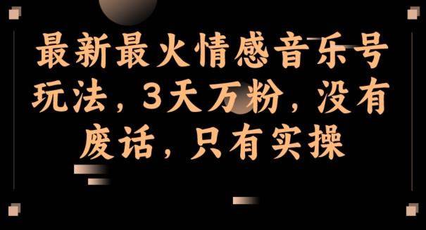 最新最火情感音乐号玩法，3天万粉，没有废话，只有实操-卿云社