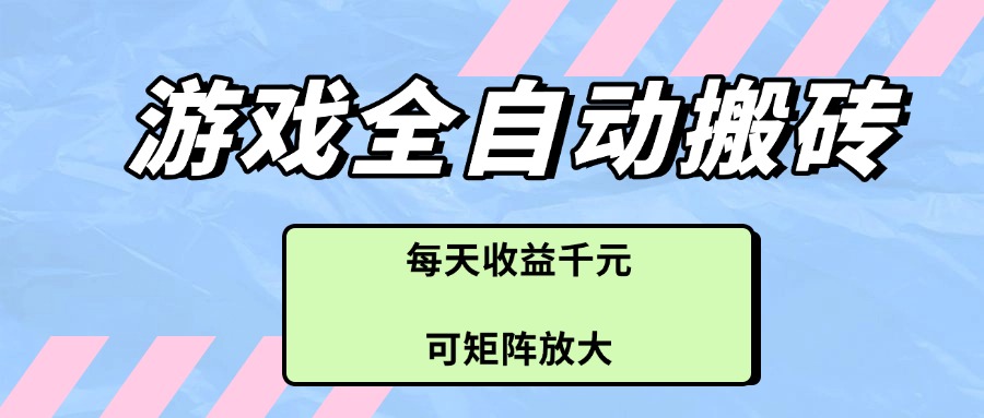 游戏全自动搬砖项目，每天收益千元，可矩阵放大-卿云社