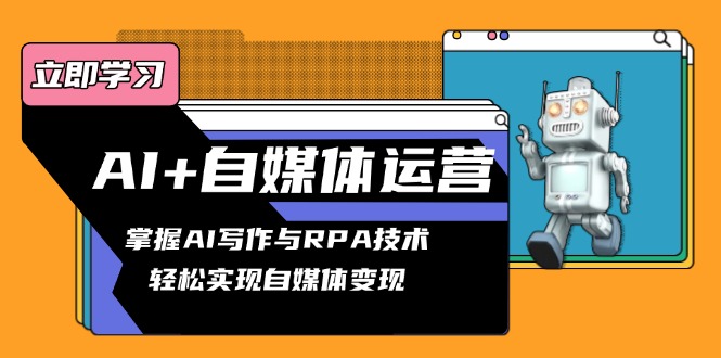 AI+自媒体运营变现课，掌握AI写作与RPA技术，轻松实现自媒体变现-卿云社
