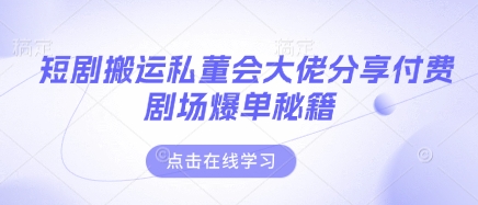 短剧搬运私董会大佬分享付费剧场爆单秘籍-卿云社