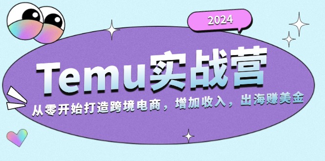 2024Temu实战营：从零开始打造跨境电商，增加收入，出海赚美金-卿云社