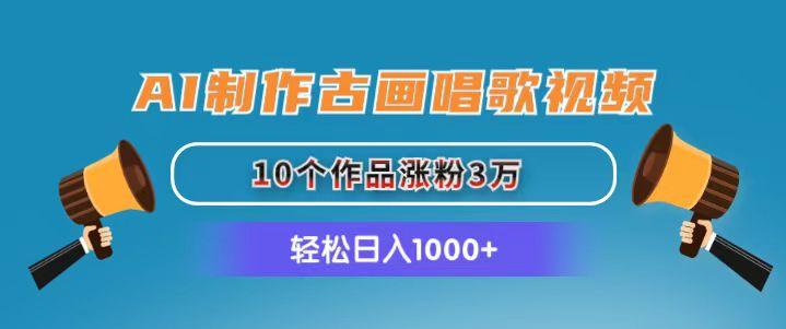 AI制作古画唱歌视频，10个作品涨粉3万，日入1000+-卿云社