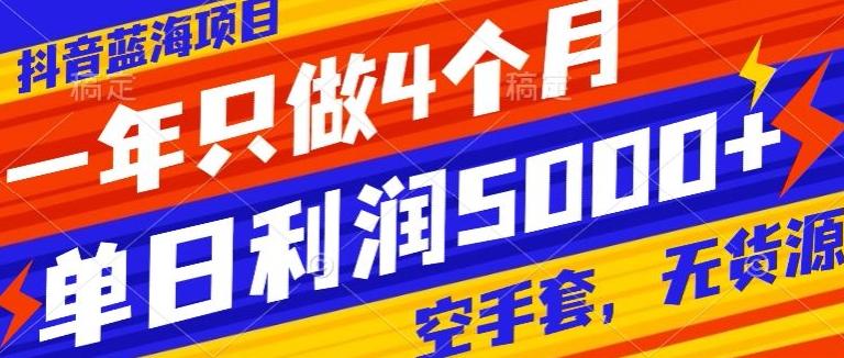抖音蓝海项目，一年只做4个月，空手套，无货源，单日利润5000+-卿云社