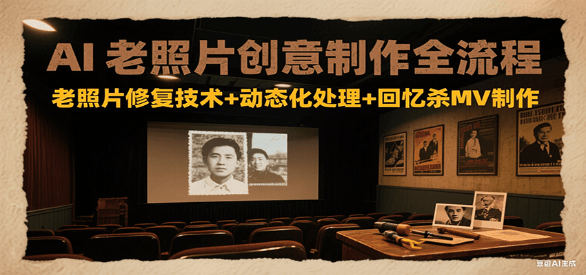 AI老照片创意制作全流程:老照片修复技术+动态化处理+回忆杀MV制作-卿云社
