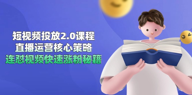 短视频投放2.0课程，直播运营核心策略，连怼视频快速涨粉秘籍-卿云社