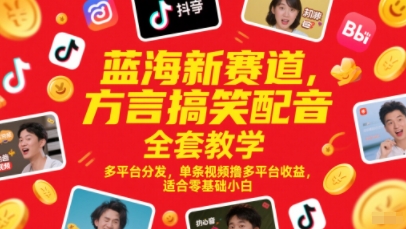 蓝海新赛道，方言搞笑配音全套教学，多平台分发，单条视频撸多平台收益，适合零基础小白-卿云社