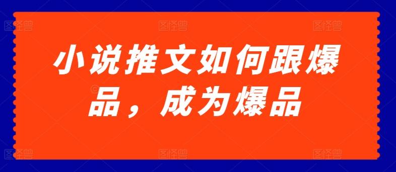 小说推文如何跟爆品，成为爆品【揭秘】-卿云社