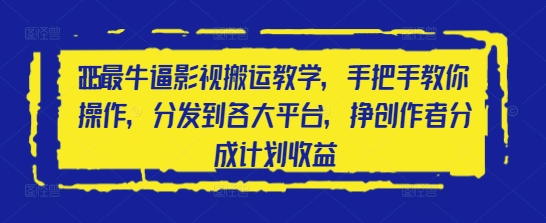 2025最牛逼影视搬运教学，手把手教你操作，分发到各大平台，挣创作者分成计划收益-卿云社