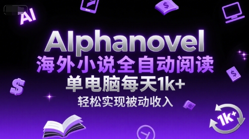 AIphanovel海外小说全自动阅读，单电脑每天1k+，轻松实现被动收入【揭秘】-卿云社