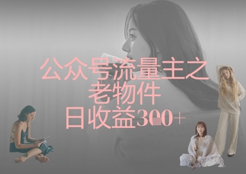 公众号流量主之老物件日收益300+-卿云社