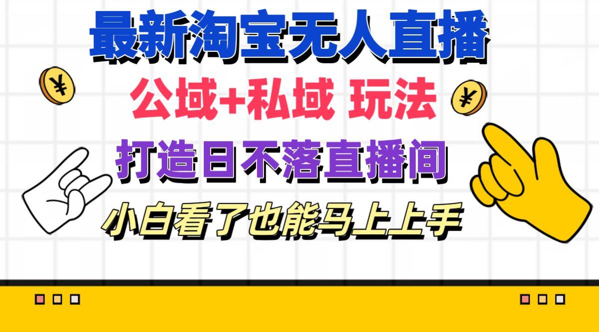 最新淘宝无人直播 公域+私域玩法打造真正的日不落直播间 小白看了也能…-卿云社