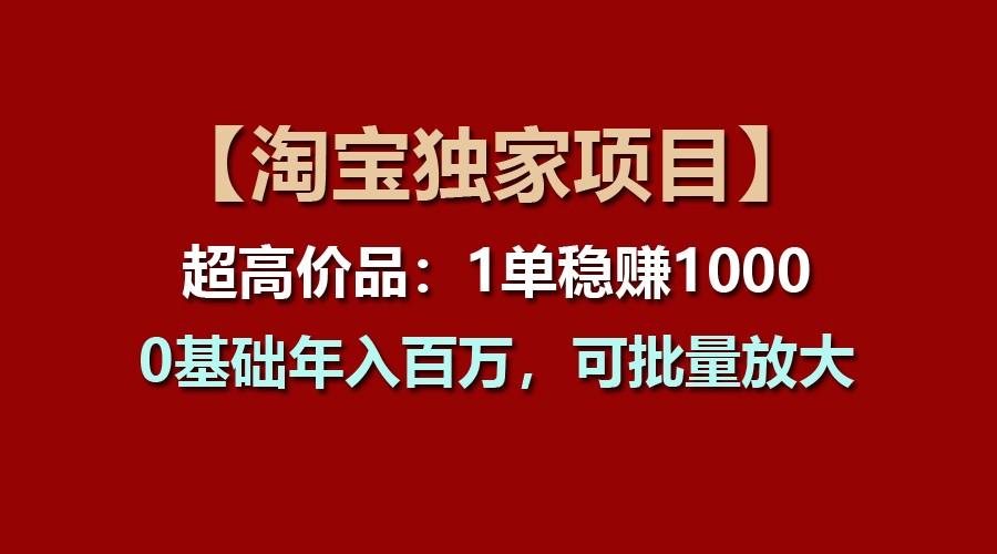 【淘宝独家项目】超高价品:1单稳赚1000多,0基础年入百万,可批量放大-卿云社
