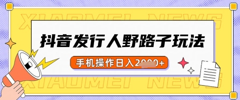 抖音发行人野路子玩法，一单利润50，手机操作一天多张【揭秘】-卿云社
