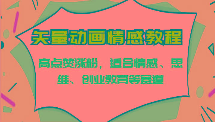 矢量动画情感教程-高点赞涨粉,适合情感、思维、创业教育等赛道-卿云社