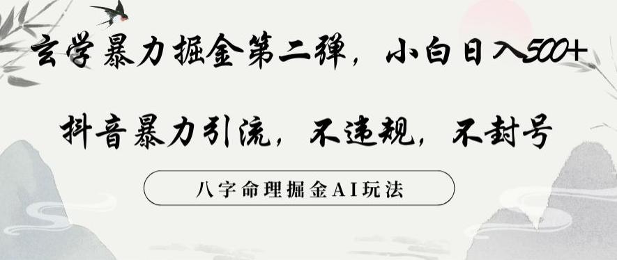 玄学暴力掘金第二弹，小白日入500+，抖音暴力引流，不违规，术封号，八字命理掘金AI玩法【揭秘】-卿云社