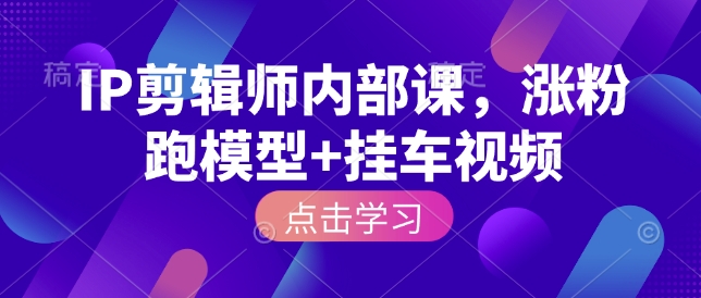 IP剪辑师内部课，涨粉跑模型+挂车视频-卿云社
