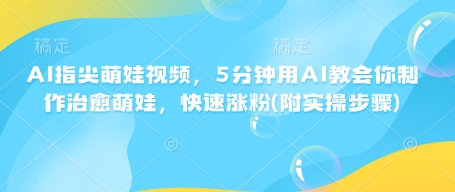 AI指尖萌娃视频，5分钟用AI教会你制作治愈萌娃，快速涨粉(附实操步骤)-卿云社
