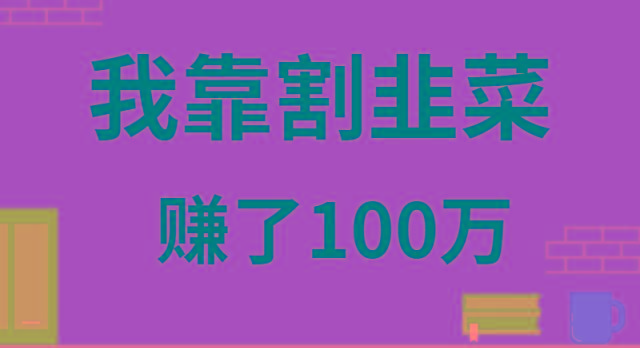 我靠割韭菜赚了 100 万-卿云社