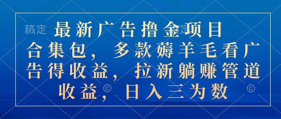 最新广告撸金项目合集包，多款薅羊毛看广告收益 拉新管道收益，日入三为数-卿云社
