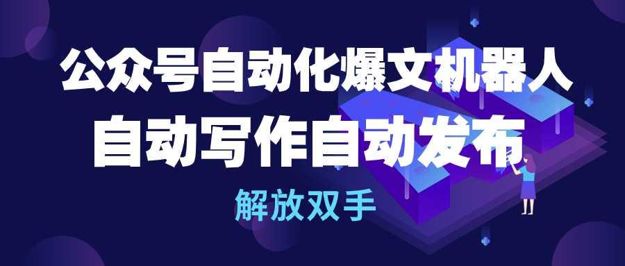 (10069期)公众号流量主自动化爆文机器人，自动写作自动发布，解放双手-卿云社