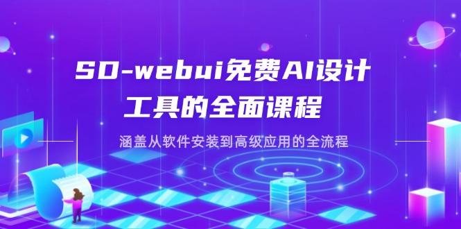 SD-webui免费AI设计工具的全面课程，涵盖从软件安装到高级应用的全流程-卿云社