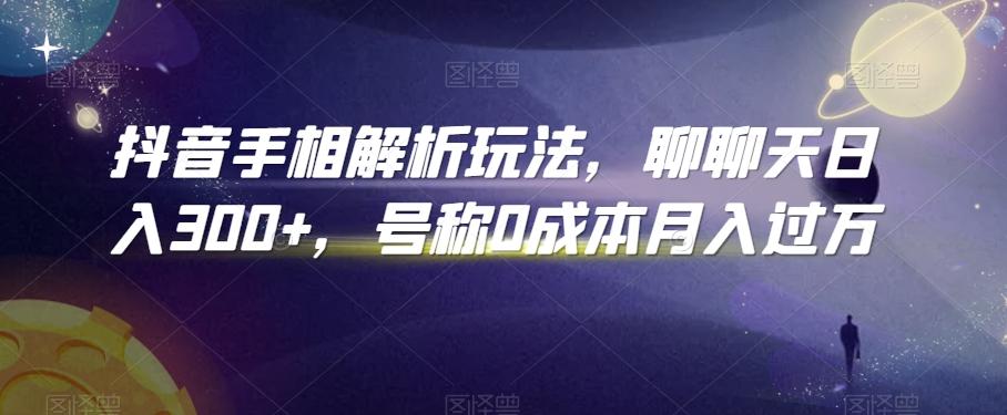 抖音手相解析玩法，聊聊天日入300+，号称0成本月入过万【揭秘】-卿云社