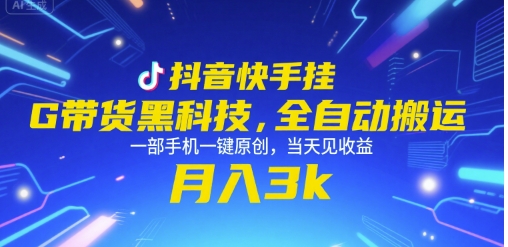 抖音快手挂G带货黑科技，全自动搬运，一部手机一键原创，当天见收益，月入3k+【揭秘】-卿云社