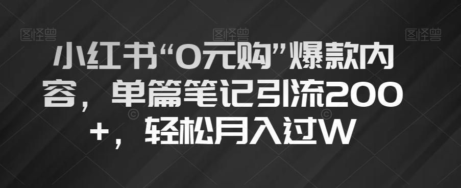 小红书“0元购”爆款内容，单篇笔记引流200+，轻松月入过W【揭秘】-卿云社