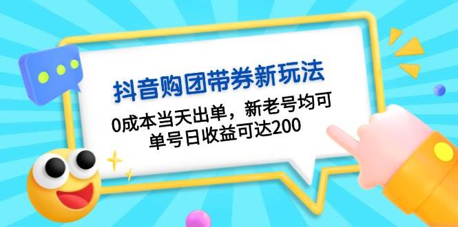 抖音购团带券，0成本当天出单，新老号均可，单号日收益可达200-卿云社