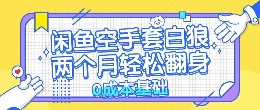 闲鱼空手套白狼 0成本基础，简单易上手项目 两个月轻松翻身           …-卿云社