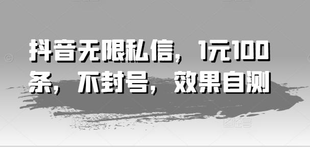 抖音无限私信，1元100条，不封号，效果自测-卿云社