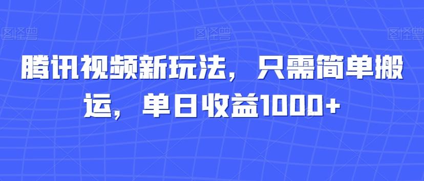 腾讯视频新玩法，只需简单搬运，单日收益1000+-卿云社
