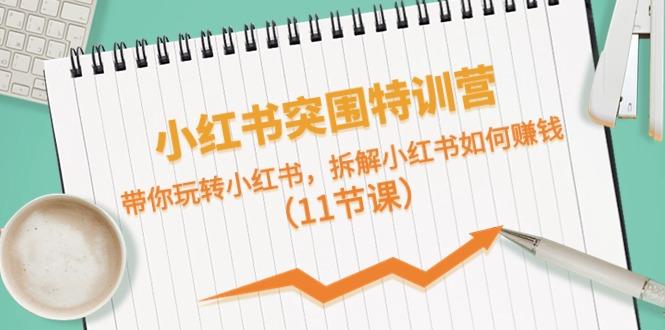 小红书突围特训营，拆解小红书如何赚钱，带你玩转小红书(11节课)-卿云社