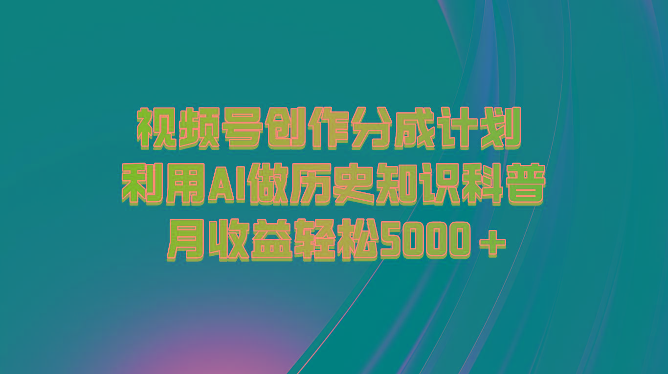 视频号创作分成计划 利用AI做历史知识科普 月收益轻松5000+-卿云社