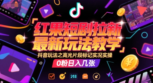 红果短剧拉新最新玩法教学，抖音玩法之高光片段标记实况实操，0粉日入几张-卿云社