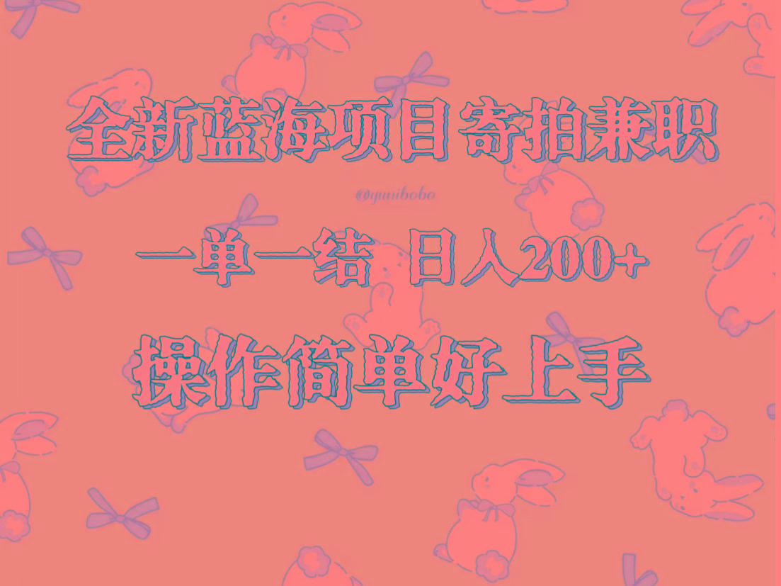 全新蓝海项目寄拍兼职，日入200+，操作简单好上手。-卿云社