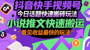 抖音快手视频号今日话题快速搬砖玩法，小说推文快速搬运，看见收益最快的玩法-卿云社