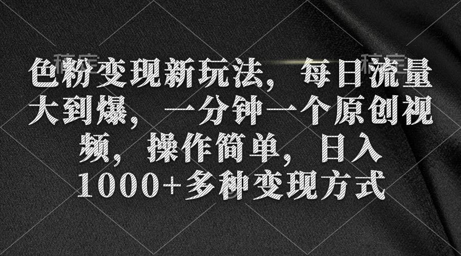 (9282期)色粉变现新玩法，每日流量大到爆，一分钟一个原创视频，操作简单，日入1…-卿云社