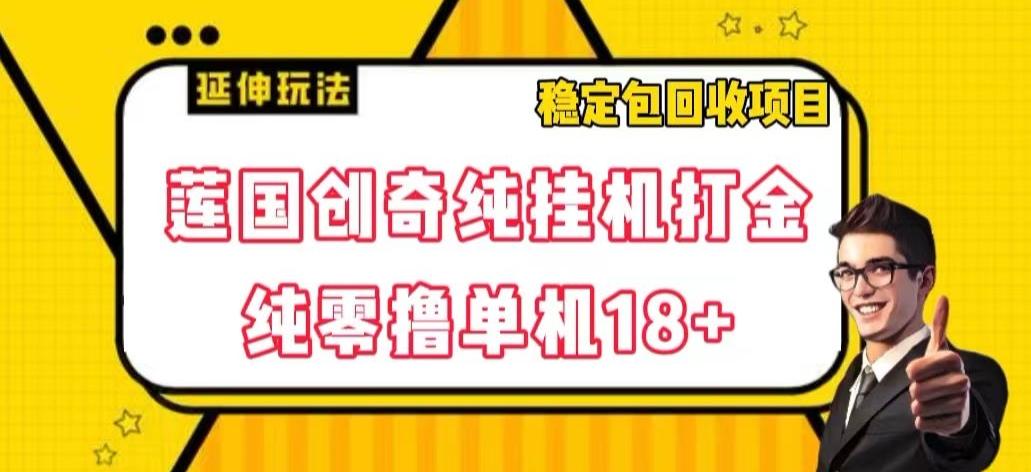 莲国创奇纯挂机打金，纯零撸单机18+，稳定包回收项目【揭秘】-卿云社