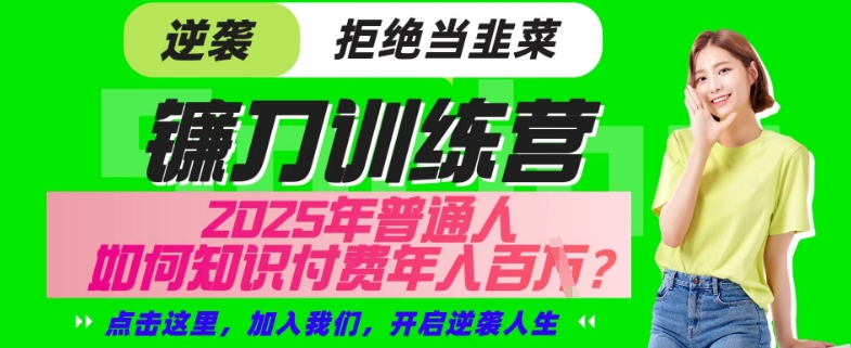 【网创项目终点站-镰刀训练营超级IP合伙人】25年普通人如何通过“知识付费”年入百个-仅此一版【揭秘】-卿云社